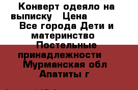 Конверт-одеяло на выписку › Цена ­ 2 300 - Все города Дети и материнство » Постельные принадлежности   . Мурманская обл.,Апатиты г.